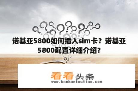 诺基亚5800如何插入sim卡？诺基亚5800配置详细介绍？