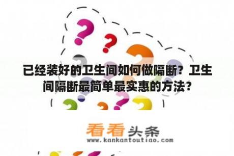 已经装好的卫生间如何做隔断？卫生间隔断最简单最实惠的方法？