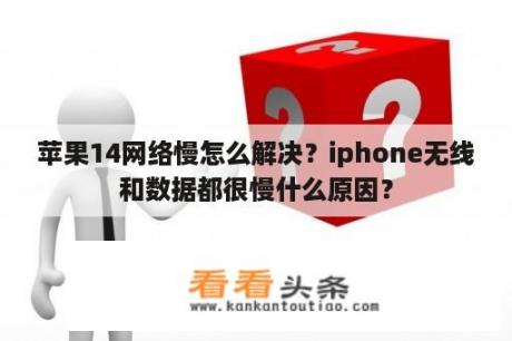 苹果14网络慢怎么解决？iphone无线和数据都很慢什么原因？