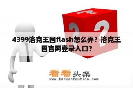 4399洛克王国flash怎么弄？洛克王国官网登录入口？