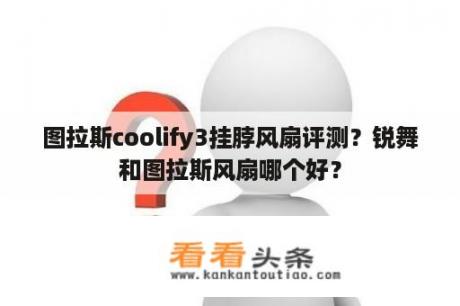 图拉斯coolify3挂脖风扇评测？锐舞和图拉斯风扇哪个好？