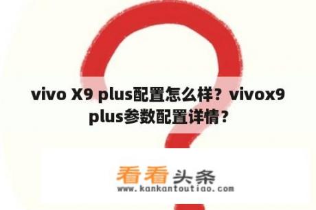 vivo X9 plus配置怎么样？vivox9plus参数配置详情？