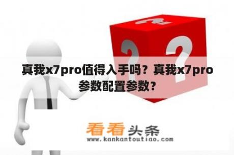 真我x7pro值得入手吗？真我x7pro参数配置参数？