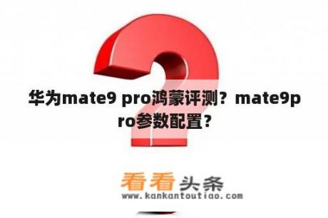 华为mate9 pro鸿蒙评测？mate9pro参数配置？