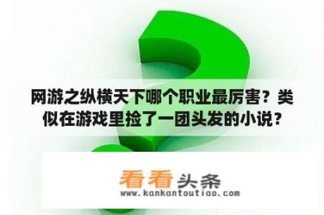 网游之纵横天下哪个职业最厉害？类似在游戏里捡了一团头发的小说？