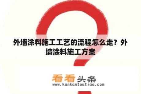 外墙涂料施工工艺的流程怎么走？外墙涂料施工方案