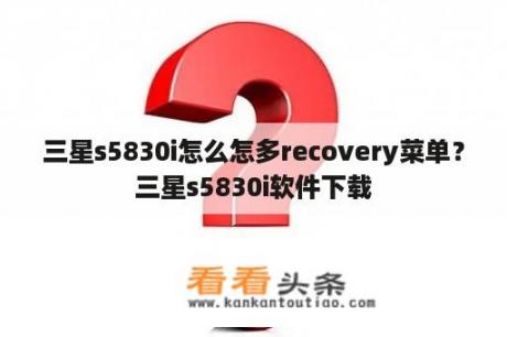 三星s5830i怎么怎多recovery菜单？三星s5830i软件下载