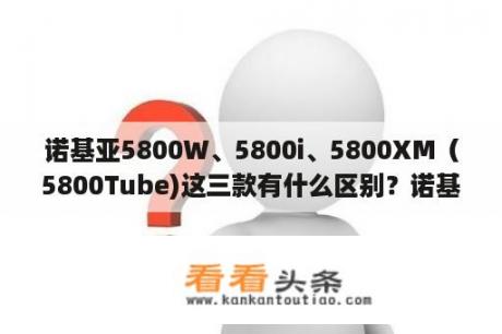 诺基亚5800W、5800i、5800XM（5800Tube)这三款有什么区别？诺基亚第一个触屏？