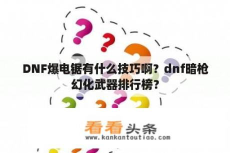 DNF爆电锯有什么技巧啊？dnf暗枪幻化武器排行榜？