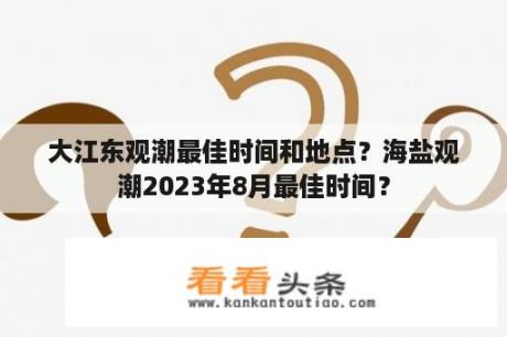 大江东观潮最佳时间和地点？海盐观潮2023年8月最佳时间？