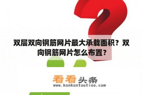 双层双向钢筋网片最大承载面积？双向钢筋网片怎么布置？