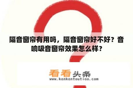 隔音窗帘有用吗，隔音窗帘好不好？音响吸音窗帘效果怎么样？