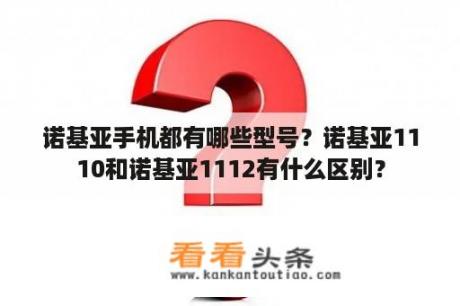 诺基亚手机都有哪些型号？诺基亚1110和诺基亚1112有什么区别？