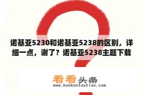 诺基亚5230和诺基亚5238的区别，详细一点，谢了？诺基亚5238主题下载