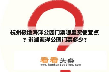 杭州极地海洋公园门票哪里买便宜点？湘湖海洋公园门票多少？