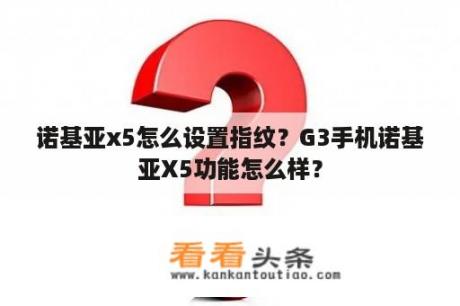 诺基亚x5怎么设置指纹？G3手机诺基亚X5功能怎么样？