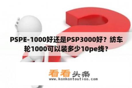 PSPE-1000好还是PSP3000好？纺车轮1000可以装多少10pe线？