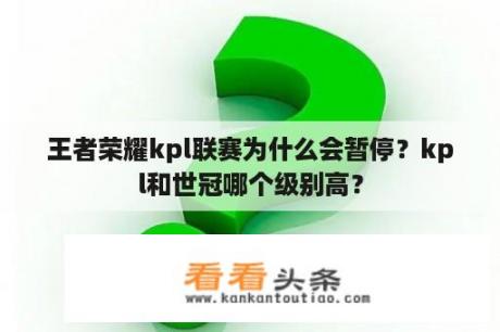 王者荣耀kpl联赛为什么会暂停？kpl和世冠哪个级别高？