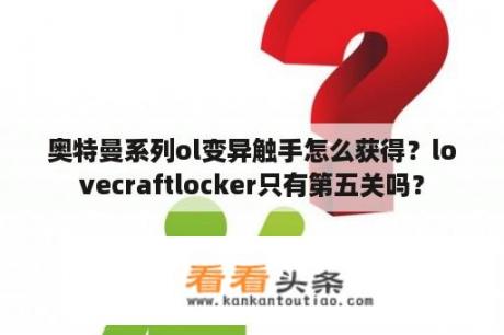 奥特曼系列ol变异触手怎么获得？lovecraftlocker只有第五关吗？