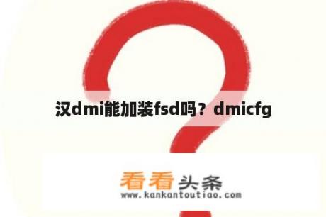 汉dmi能加装fsd吗？dmicfg