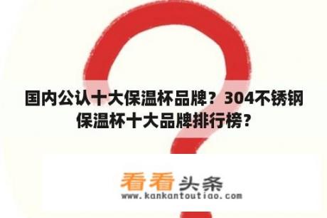 国内公认十大保温杯品牌？304不锈钢保温杯十大品牌排行榜？