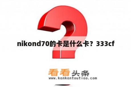 nikond70的卡是什么卡？333cf