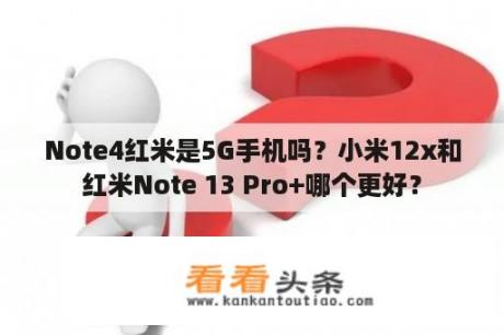 Note4红米是5G手机吗？小米12x和红米Note 13 Pro+哪个更好？