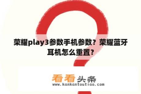 荣耀play3参数手机参数？荣耀蓝牙耳机怎么重置？