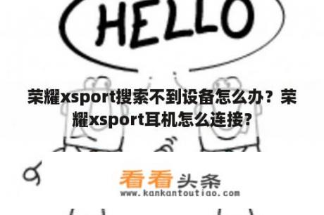 荣耀xsport搜索不到设备怎么办？荣耀xsport耳机怎么连接？