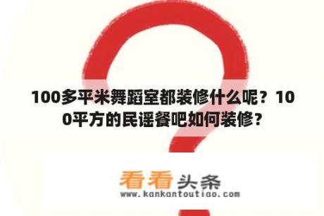 100多平米舞蹈室都装修什么呢？100平方的民谣餐吧如何装修？