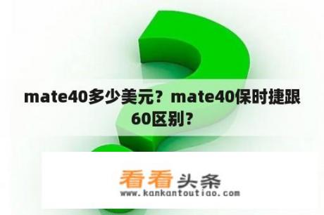 mate40多少美元？mate40保时捷跟60区别？