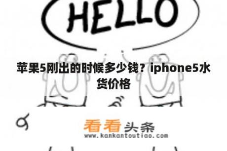 苹果5刚出的时候多少钱？iphone5水货价格