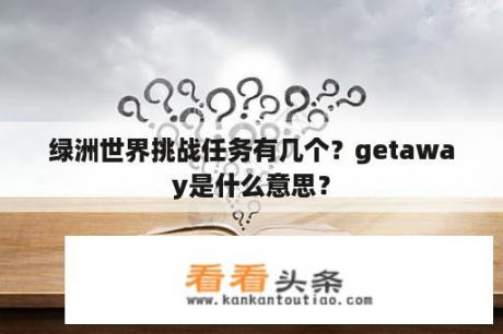 绿洲世界挑战任务有几个？getaway是什么意思？