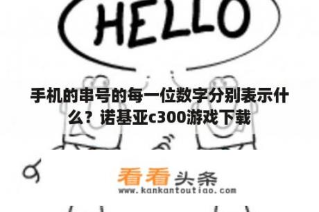 手机的串号的每一位数字分别表示什么？诺基亚c300游戏下载