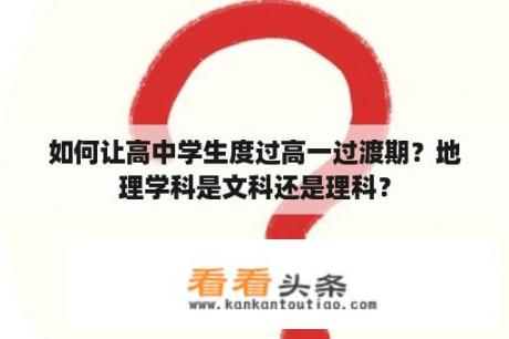 如何让高中学生度过高一过渡期？地理学科是文科还是理科？