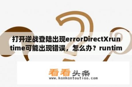 打开逆战登陆出现errorDirectXruntime可能出现错误，怎么办？runtimeerror216是什么原因？