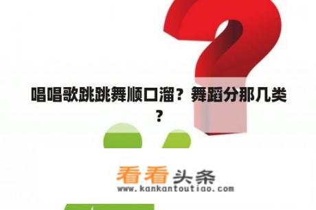 唱唱歌跳跳舞顺口溜？舞蹈分那几类？