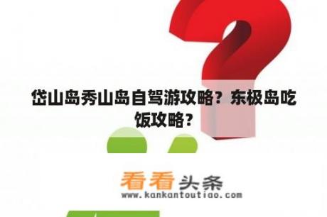 岱山岛秀山岛自驾游攻略？东极岛吃饭攻略？