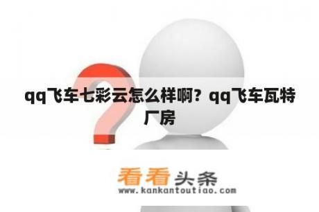 qq飞车七彩云怎么样啊？qq飞车瓦特厂房