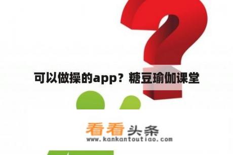 可以做操的app？糖豆瑜伽课堂