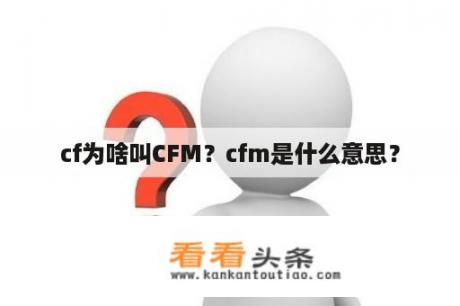 cf为啥叫CFM？cfm是什么意思？