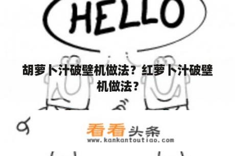 胡萝卜汁破壁机做法？红萝卜汁破壁机做法？