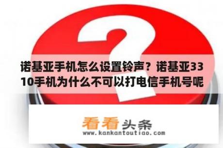 诺基亚手机怎么设置铃声？诺基亚3310手机为什么不可以打电信手机号呢？