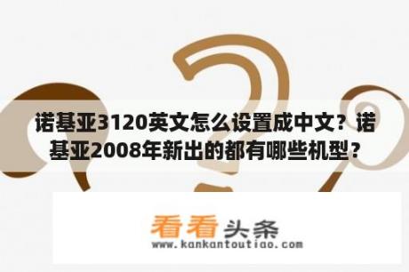 诺基亚3120英文怎么设置成中文？诺基亚2008年新出的都有哪些机型？