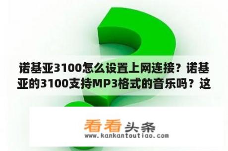 诺基亚3100怎么设置上网连接？诺基亚的3100支持MP3格式的音乐吗？这个机子怎么样？都有什么功能？