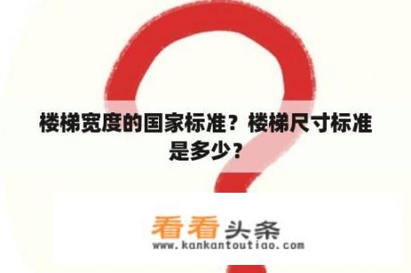 楼梯宽度的国家标准？楼梯尺寸标准是多少？