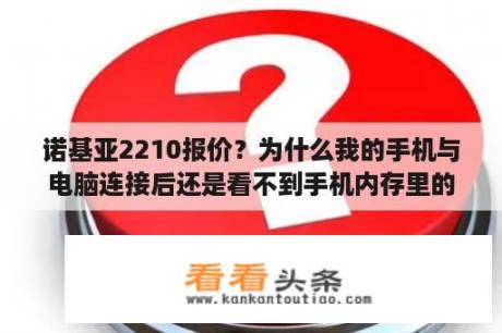 诺基亚2210报价？为什么我的手机与电脑连接后还是看不到手机内存里的内容？