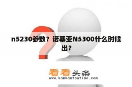 n5230参数？诺基亚N5300什么时候出？