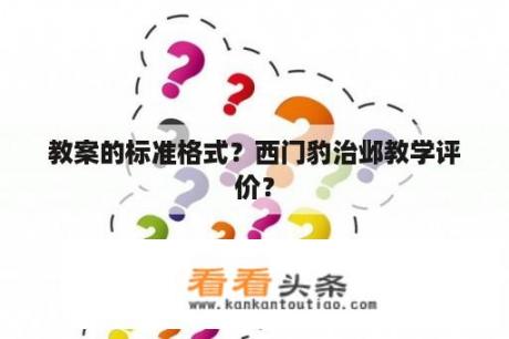 教案的标准格式？西门豹治邺教学评价？