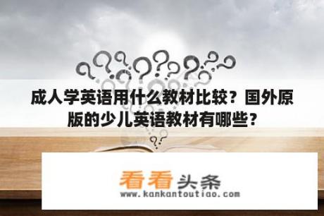 成人学英语用什么教材比较？国外原版的少儿英语教材有哪些？